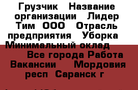Грузчик › Название организации ­ Лидер Тим, ООО › Отрасль предприятия ­ Уборка › Минимальный оклад ­ 28 500 - Все города Работа » Вакансии   . Мордовия респ.,Саранск г.